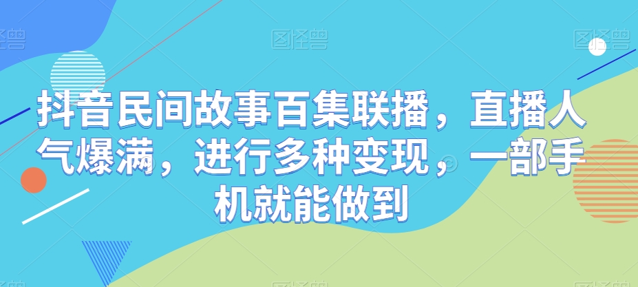 抖音视频民间传说百集新闻连播，人气值爆棚，开展多种多样转现，一部手机就可以做到-缔造者