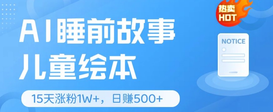 AI睡前故事儿童儿童绘本，亲自测试15天暴力行为增粉1W ，轻轻松松实际操作，日入多张-缔造者