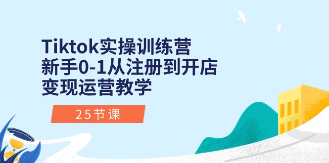 Tiktok实操训练营：初学者0-1从注册到开实体店转现经营课堂教学（25堂课）-缔造者