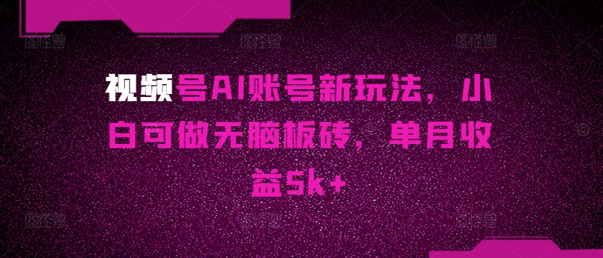 微信视频号AI账户新模式，小白可做没脑子砖头，单月盈利5k-缔造者