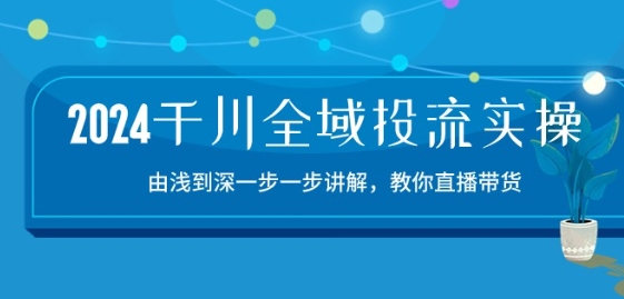 2024巨量千川示范区投流精典实际操作：由提到深一步一步解读，教大家直播卖货-15节-缔造者