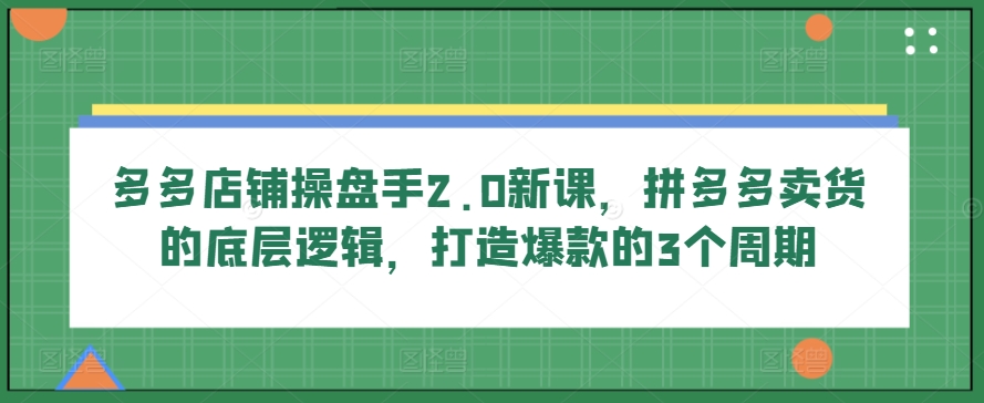 多多的店面股票操盘手2.0新授课，拼多多卖货的底层思维，推出爆款的3个周期-缔造者