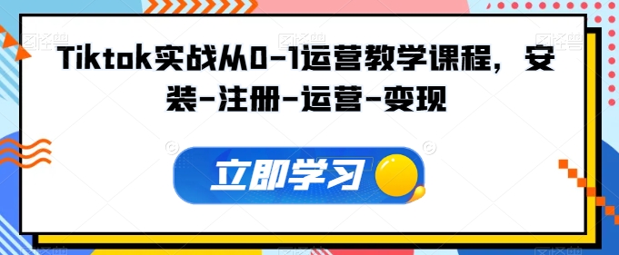 Tiktok实战演练从0-1经营教学内容，组装-申请注册-经营-转现-缔造者