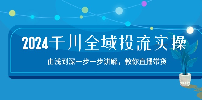 2024巨量千川-示范区投流精典实际操作：由提到深一步一步解读，教大家直播卖货-15节-缔造者