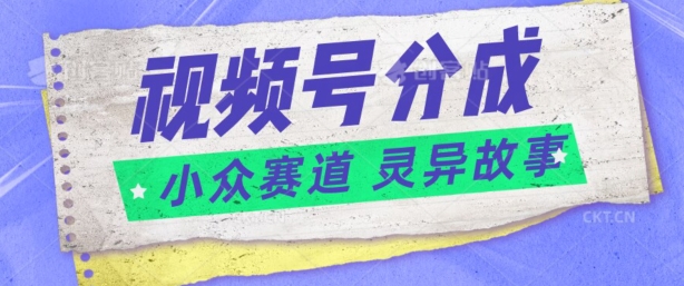 视频号分成掘金小众赛道 灵异故事，普通人都能做得好的副业-缔造者