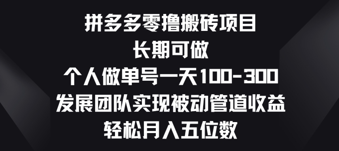 拼多多零撸搬砖项目，长期可做，个人做单号一天一两张，发展团队实现被动管道收益-缔造者