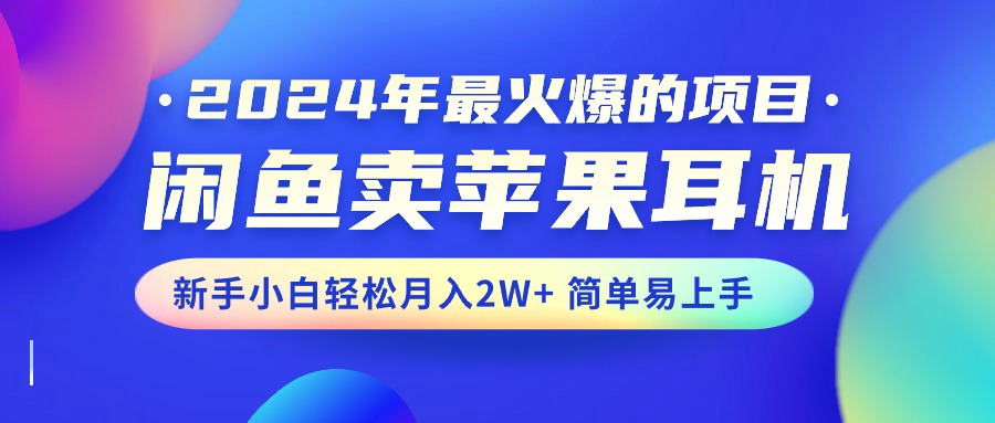 2024年最受欢迎的新项目，淘宝闲鱼苹果耳机，新手入门轻轻松松月入2W 简单易上手-缔造者