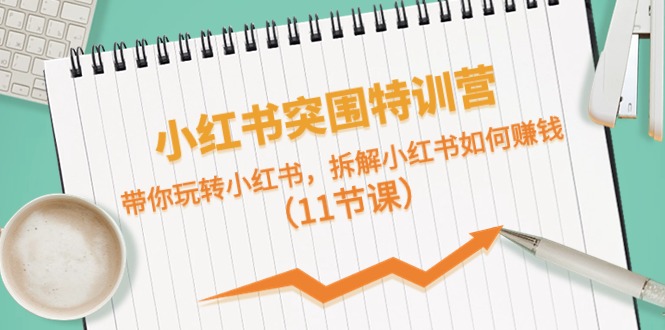 小红书的突出重围夏令营，带你玩转小红书的，拆卸小红书的怎么赚钱（11堂课）-缔造者