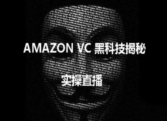 实际操作：AMAZON VC害人不浅高科技揭密，跨境电商亚马逊平台实例教程-缔造者