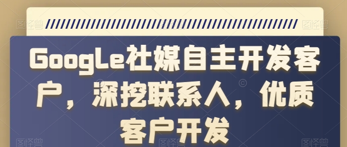 Google社交媒体自主研发顾客，深入分析手机联系人，高端客户开发设计-缔造者