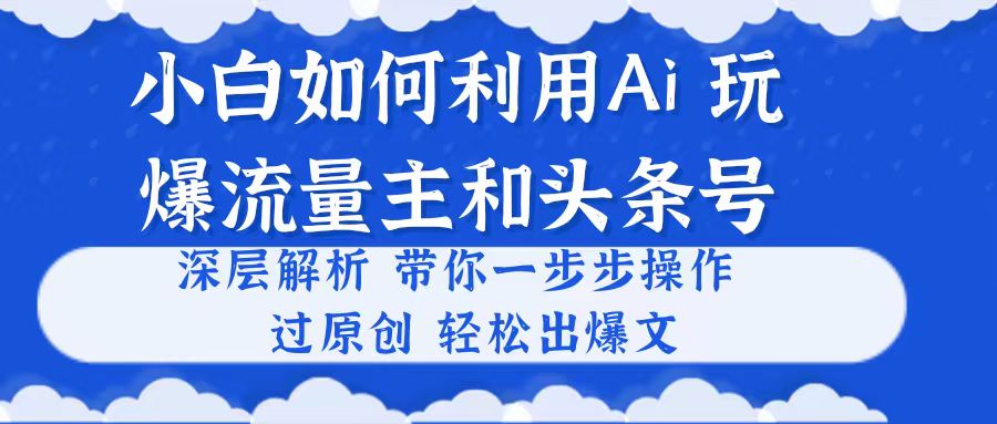 新手如何运用Ai，吊打微信流量主和今日头条号 深层次分析，一步步实际操作，过原创设计出热文-缔造者