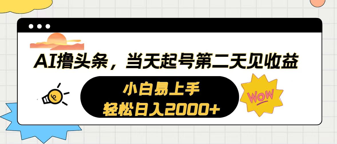 AI撸今日头条，当日养号，第二天见盈利。轻轻松松日入2000-缔造者