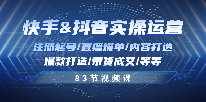 快手视频与抖音实际操作经营：申请注册养号/直播间打造爆款/具体内容打造出/爆款打造/卖货交易量/83节-缔造者