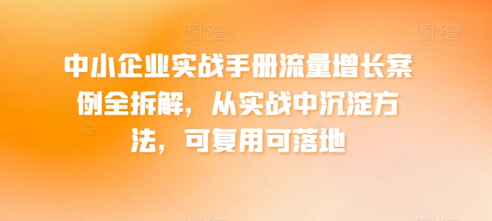 中小型企业实战演练指南流量增长实例全拆卸，从训练中沉积方式，复用可落地式-缔造者