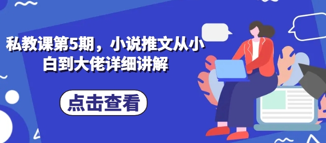 私教第5期，小说推文从小白到巨头详细的讲解-缔造者