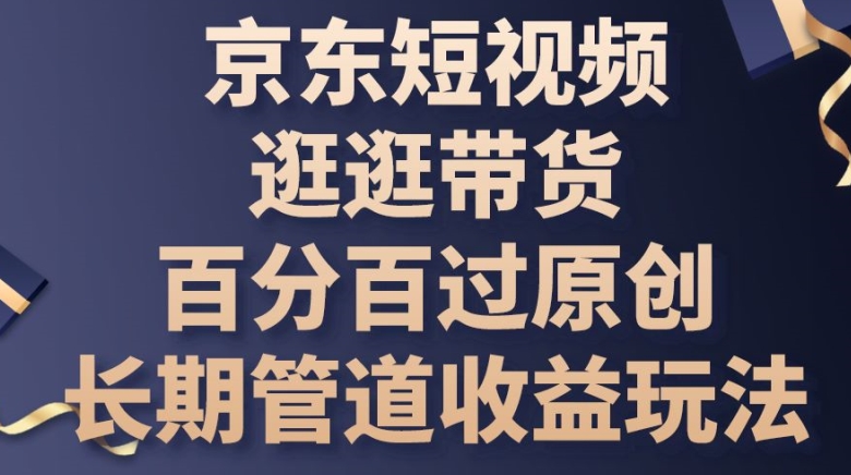 京东商城小视频逛一逛卖货百分之百过原创设计，长期性管道收益游戏玩法【揭密】-缔造者