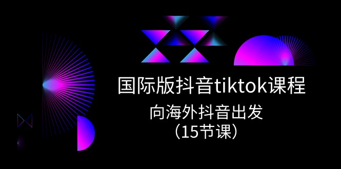 海外版 抖音视频tiktok实战演练课程内容，向海外抖音考虑（15堂课）-缔造者