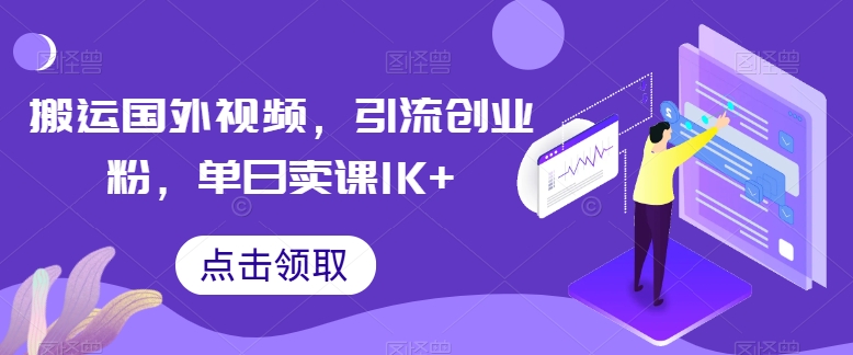 搬运国外视频，引流创业粉，单日卖课1K+【揭秘】-缔造者