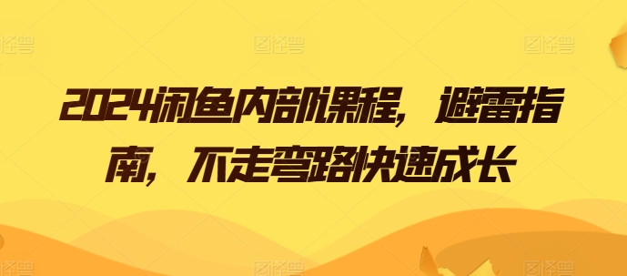 2024闲鱼平台内部结构课程内容，防雷手册，少走弯路快速增长-缔造者