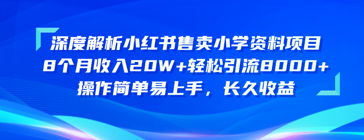 深度解读小红书的出售小学资料新项目 8个月收益20W 轻轻松松引流方法8000 使用方便…-缔造者