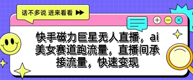 快手磁力超级巨星无人直播，ai漂亮美女跑道跑流量，直播房间承揽总流量，收益最大化-缔造者