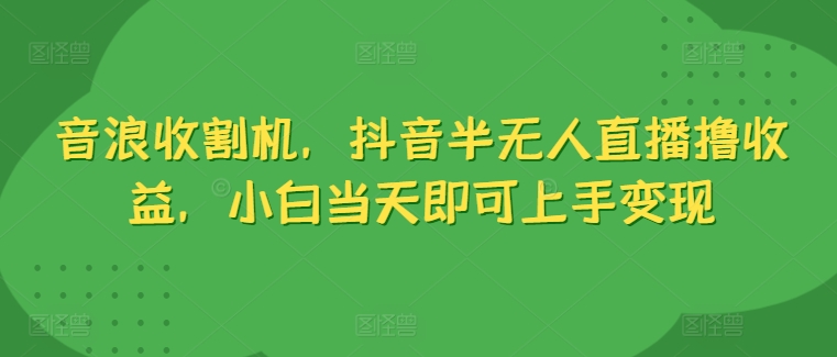 抖币水稻收割机，抖音视频半无人直播撸盈利，新手当日就可以入门转现-缔造者