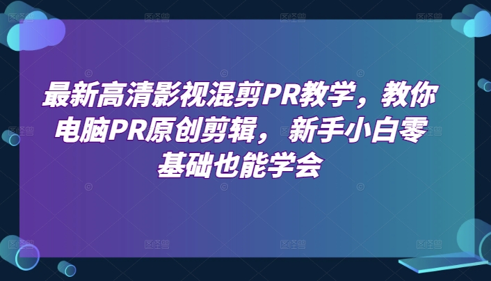 最新高清影视混剪PR课堂教学，教大家计算机PR原创设计视频剪辑，新手入门零基础也可以懂得-缔造者