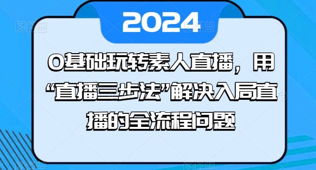 0基本轻松玩素人直播，用“直播间三步法”处理进入直播间等各个环节难题-缔造者