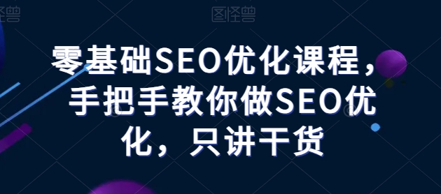 零基础SEO优化课堂，教你如何做SEO提升，只谈干货知识-缔造者