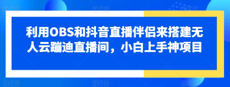 运用OBS和抖音直播伴侣来搭建没有人云蹦迪直播房间，小白上手神新项目-缔造者