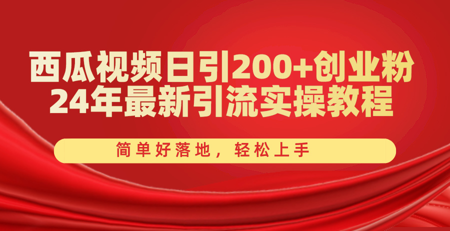 西瓜小视频日引200 自主创业粉，24年全新引流方法实际操作实例教程，简单容易落地式，快速上手-缔造者