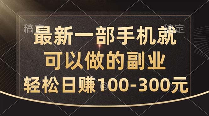 全新一部手机就可以做的副业，轻轻松松日赚100-300元-缔造者