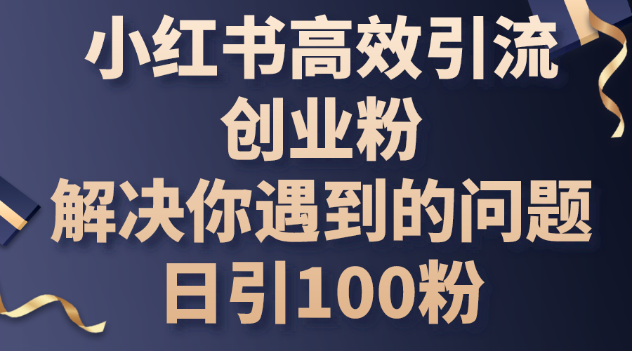 小红书的高效率引流方法自主创业粉，解决你遇到的困难，日引100粉-缔造者