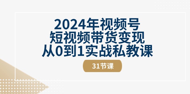 2024年微信视频号短视频卖货转现从0到1实战演练私教（31节视频课程）-缔造者