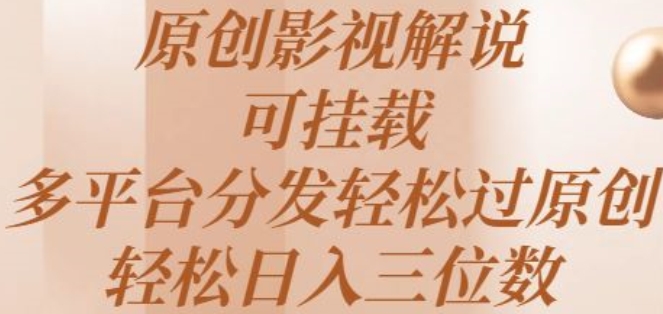 原创影视解说，可挂载，多平台分发轻松过原创，轻松日入三位数-缔造者