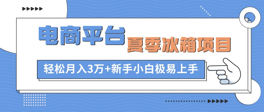 电商平台夏季冰箱项目，轻松月入3万+，新手小白极易上手-缔造者