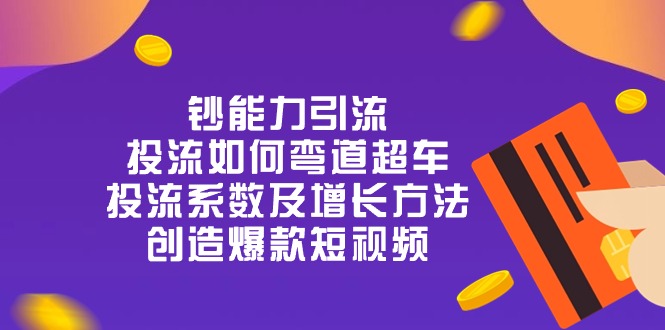 钞 能 力 引 流：投流弯道超车，投流系数及增长方法，创造爆款短视频-20节-缔造者