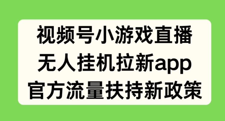 微信视频号小游戏直播，没有人放置挂机引流APP，官方网推广资源最新政策-缔造者