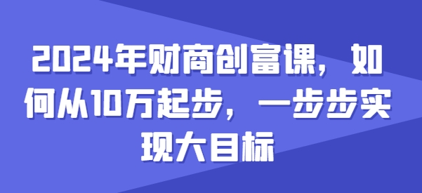 2024年财商教育财富课，怎样从10w发展，一步步完成大目标-缔造者