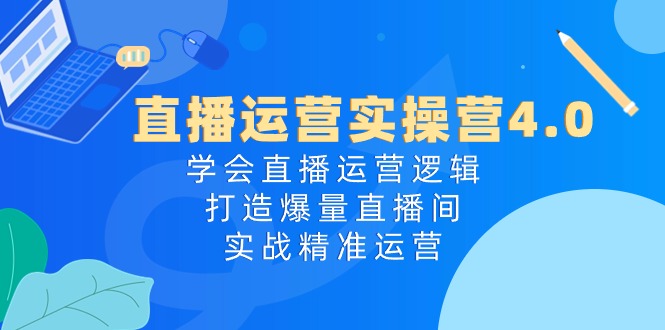 抖音运营实际操作营4.0：懂得直播间运营思路，打造出爆量直播房间，实战演练精准运营-缔造者