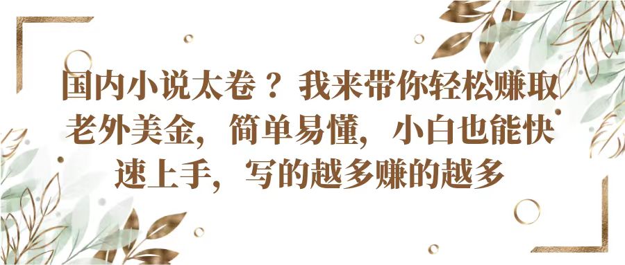 国内小说太卷？带你轻松赚取老外美金，简单易懂小白也能快速上手，写的越多赚的越多-缔造者