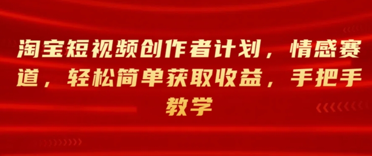 淘宝主图视频创作者计划，情绪跑道，轻松简单获得收益，一对一教学-缔造者