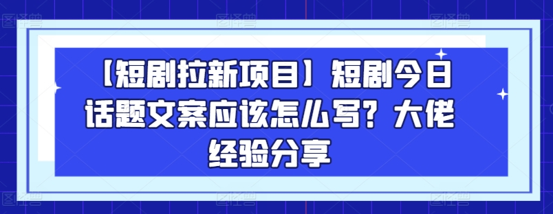 【短剧剧本拉新项目】短剧剧本今日话题讨论创意文案要怎么写？巨头心得分享-缔造者