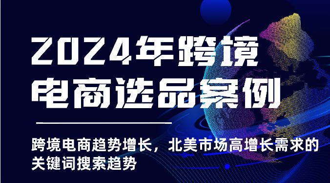 2024年跨境电商选品案例-北美市场高增长需求关键词搜索趋势（更新)-缔造者