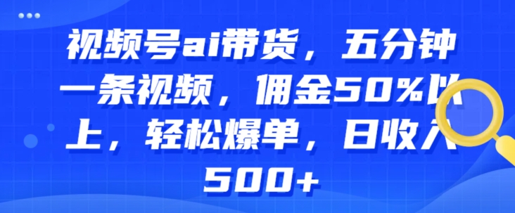 微信视频号ai卖货，五分钟一条视频，提成50%之上，轻轻松松打造爆款，日收益多张-缔造者