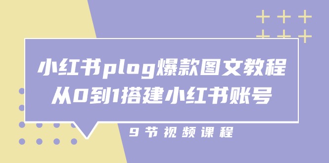 小红书 plog-爆款图文教程，从0到1搭建小红书账号（9节课）-缔造者