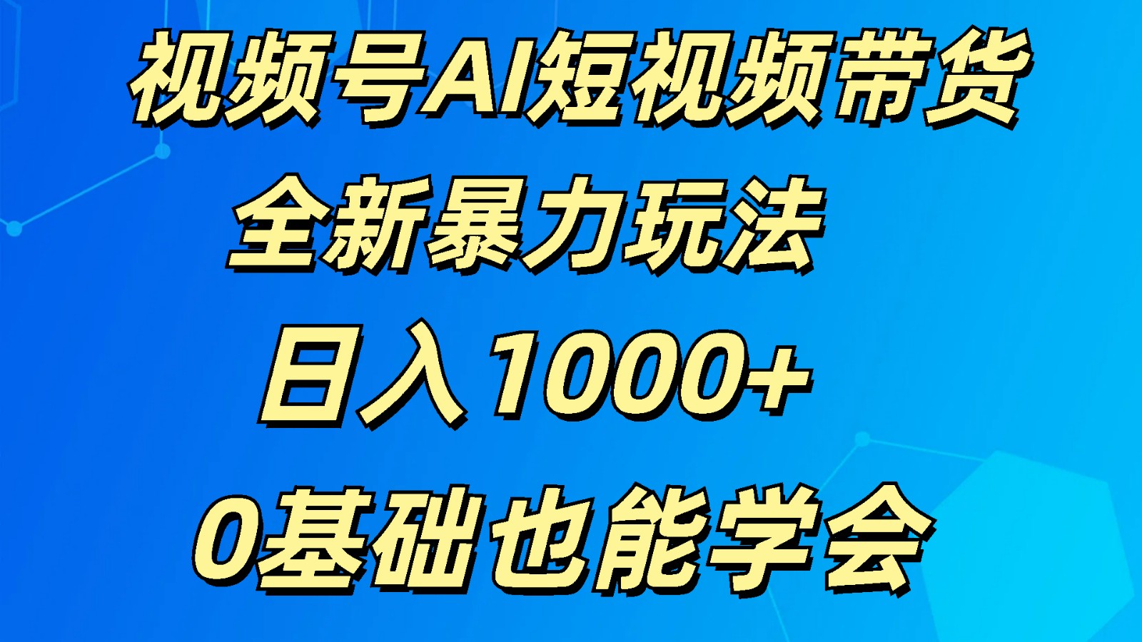 视频号AI短视频带货掘金计划全新暴力玩法    日入1000+  0基础也能学会-缔造者