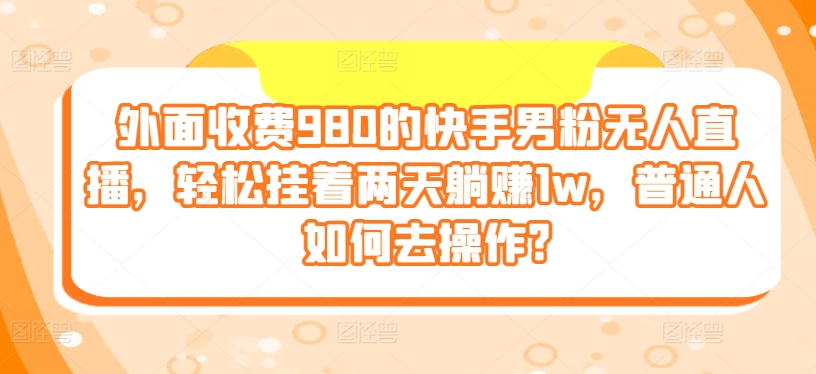 外边收费标准980的快手视频粉丝无人直播，轻轻松松挂在二天躺着赚钱1w，平常人怎样去实际操作?-缔造者