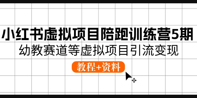 小红书虚拟项目陪跑训练营5期，幼教赛道等虚拟项目引流变现 (教程+资料)-缔造者