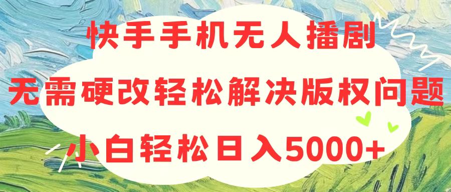 快手手机没有人播剧，不用硬改，轻松应对版权纠纷，新手轻轻松松日入5000-缔造者